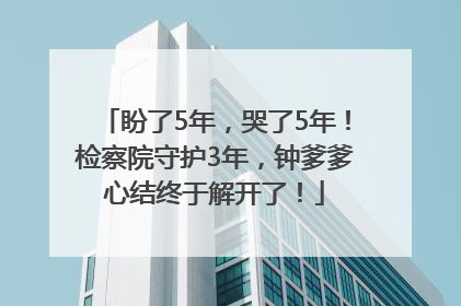 盼了5年，哭了5年！检察院守护3年，钟爹爹心结终于解开了！