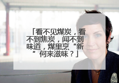 看不见煤炭，看不到焦炭，闻不到味道，煤里烹“新”何来滋味？
