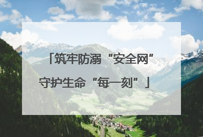 筑牢防溺“安全网”守护生命“每一刻”