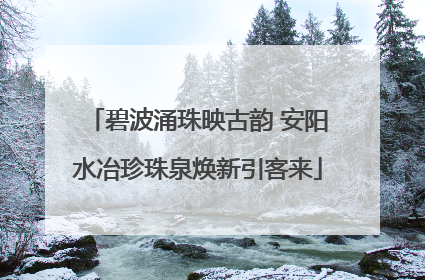 碧波涌珠映古韵 安阳水冶珍珠泉焕新引客来