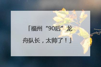 福州“90后”龙舟队长，太帅了！