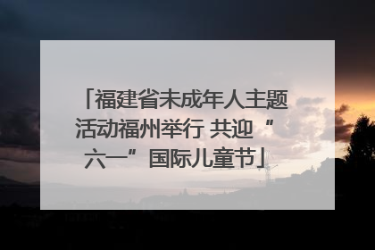 福建省未成年人主题活动福州举行 共迎“六一”国际儿童节