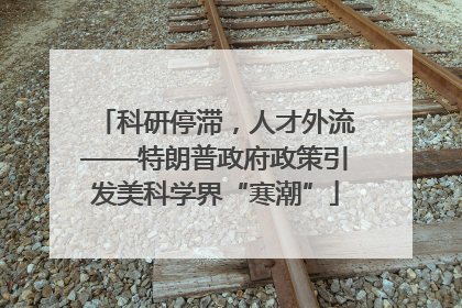 科研停滞，人才外流——特朗普政府政策引发美科学界“寒潮”