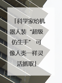 科学家给机器人装“超级仿生手” 可像人类一样灵活抓取