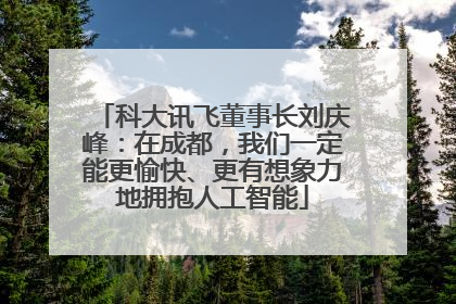 科大讯飞董事长刘庆峰：在成都，我们一定能更愉快、更有想象力地拥抱人工智能