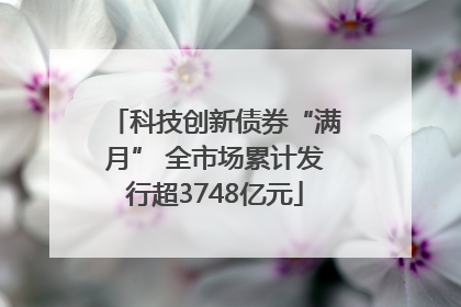 科技创新债券“满月” 全市场累计发行超3748亿元