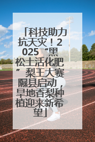 科技助力抗天灾！2025“黑松土活化肥”梨王大赛隰县启动，旱地香梨种植迎来新希望