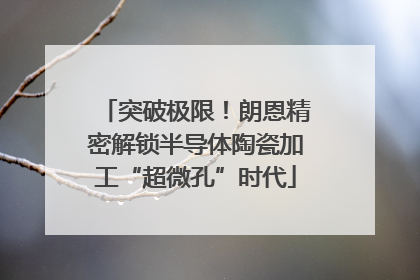 突破极限！朗恩精密解锁半导体陶瓷加工“超微孔”时代