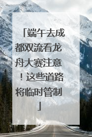端午去成都双流看龙舟大赛注意！这些道路将临时管制