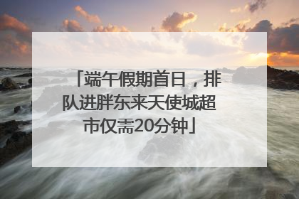 端午假期首日，排队进胖东来天使城超市仅需20分钟