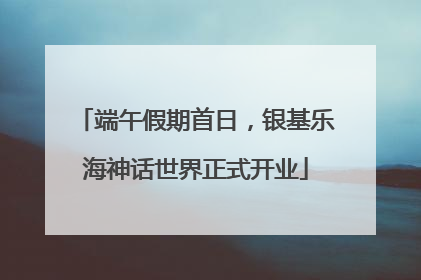 端午假期首日，银基乐海神话世界正式开业