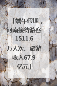端午假期，河南接待游客1511.6万人次、旅游收入67.9亿元