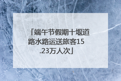 端午节假期十堰道路水路运送旅客15.23万人次