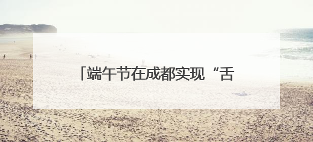 端午节在成都实现“舌尖环游”！成都这场非遗美食节把网友馋哭了