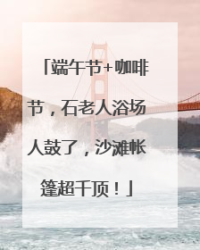 端午节+咖啡节，石老人浴场人鼓了，沙滩帐篷超千顶！