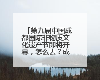 第九届中国成都国际非物质文化遗产节即将开幕，怎么去？成都交警提醒