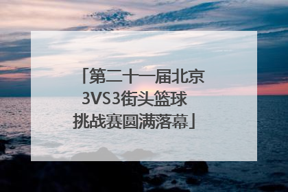 第二十一届北京3VS3街头篮球挑战赛圆满落幕