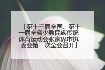 第十三届全国、第十一届全省少数民族传统体育运动会张家界市执委会第一次全会召开