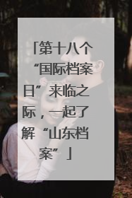第十八个“国际档案日”来临之际，一起了解“山东档案”