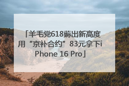 羊毛党618薅出新高度 用“京补合约”83元拿下iPhone 16 Pro