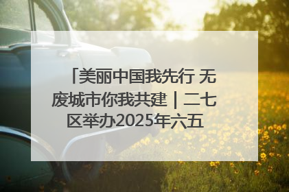 美丽中国我先行 无废城市你我共建｜二七区举办2025年六五环境日主题宣传活动