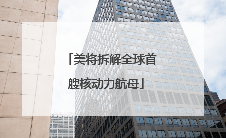 美将拆解全球首艘核动力航母