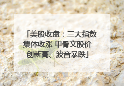 美股收盘：三大指数集体收涨 甲骨文股价创新高、波音暴跌