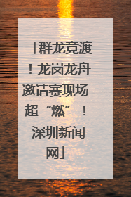 群龙竞渡！龙岗龙舟邀请赛现场超“燃”！_深圳新闻网