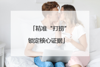 精准“打捞”锁定核心证据