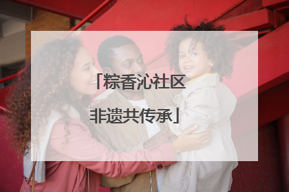 粽香沁社区 非遗共传承