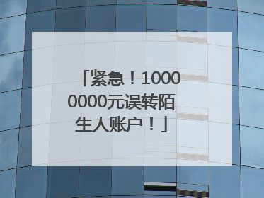 紧急！10000000元误转陌生人账户！