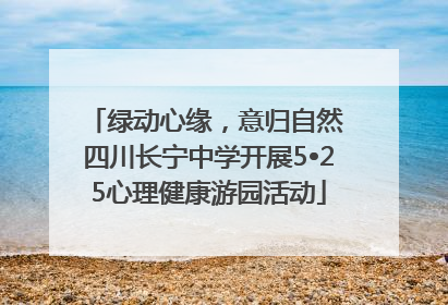 绿动心缘，意归自然 四川长宁中学开展5•25心理健康游园活动