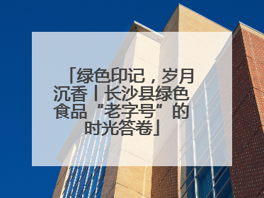 绿色印记，岁月沉香丨长沙县绿色食品“老字号”的时光答卷