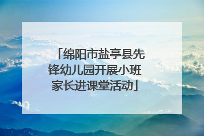 绵阳市盐亭县先锋幼儿园开展小班家长进课堂活动
