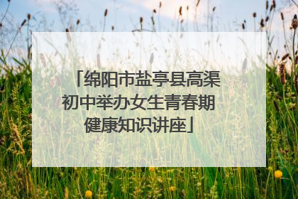 绵阳市盐亭县高渠初中举办女生青春期健康知识讲座