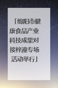 绵阳市健康食品产业科技成果对接梓潼专场活动举行