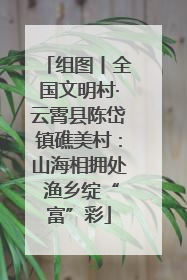 组图丨全国文明村·云霄县陈岱镇礁美村：山海相拥处 渔乡绽“富”彩