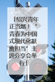 绍兴青年正当燃！“青春为中国式现代化挺膺担当”主题分享会举行