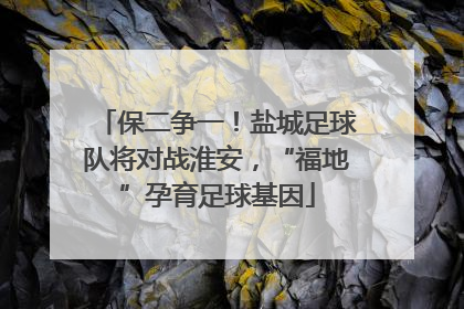 保二争一！盐城足球队将对战淮安，“福地”孕育足球基因
