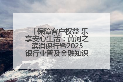 保障客户权益 乐享安心生活：黄河之滨消保行暨2025银行业普及金融知识万里行活动举办