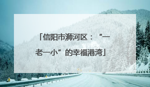 信阳市浉河区：“一老一小”的幸福港湾