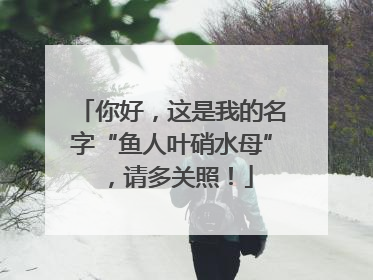 你好，这是我的名字“鱼人叶硝水母”，请多关照！