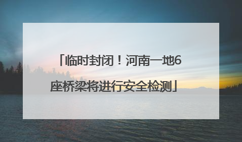 临时封闭！河南一地6座桥梁将进行安全检测