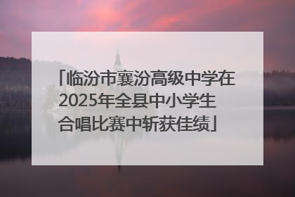 临汾市襄汾高级中学在2025年全县中小学生合唱比赛中斩获佳绩