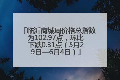 临沂商城周价格总指数为102.97点，环比下跌0.31点（5月29日—6月4日）