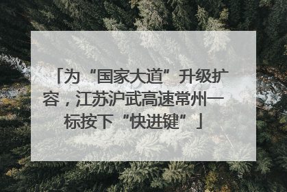 为“国家大道”升级扩容，江苏沪武高速常州一标按下“快进键”