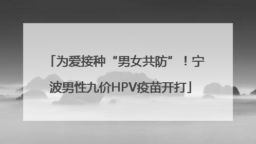 为爱接种“男女共防”！宁波男性九价HPV疫苗开打