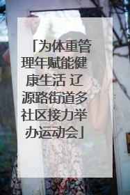 为体重管理年赋能健康生活 辽源路街道多社区接力举办运动会
