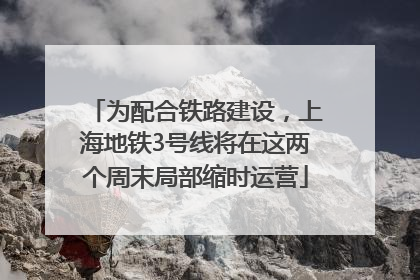 为配合铁路建设，上海地铁3号线将在这两个周末局部缩时运营