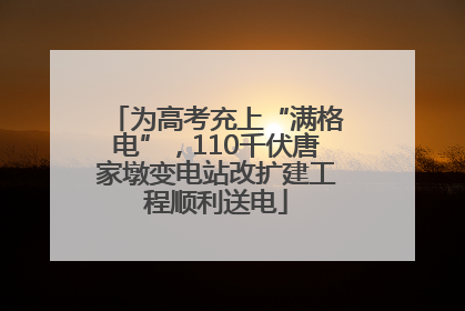 为高考充上“满格电”，110千伏唐家墩变电站改扩建工程顺利送电